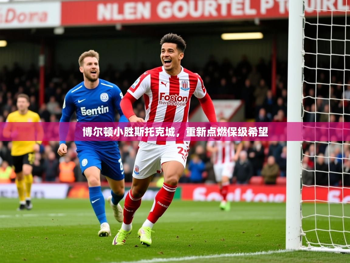 2025乐鱼体育在线下载博尔顿小胜斯托克城，重新点燃保级希望