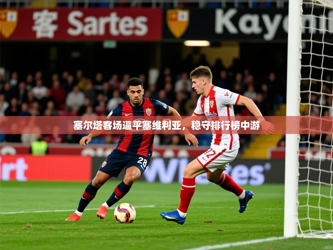2025乐鱼体育塞尔塔客场逼平塞维利亚，稳守排行榜中游