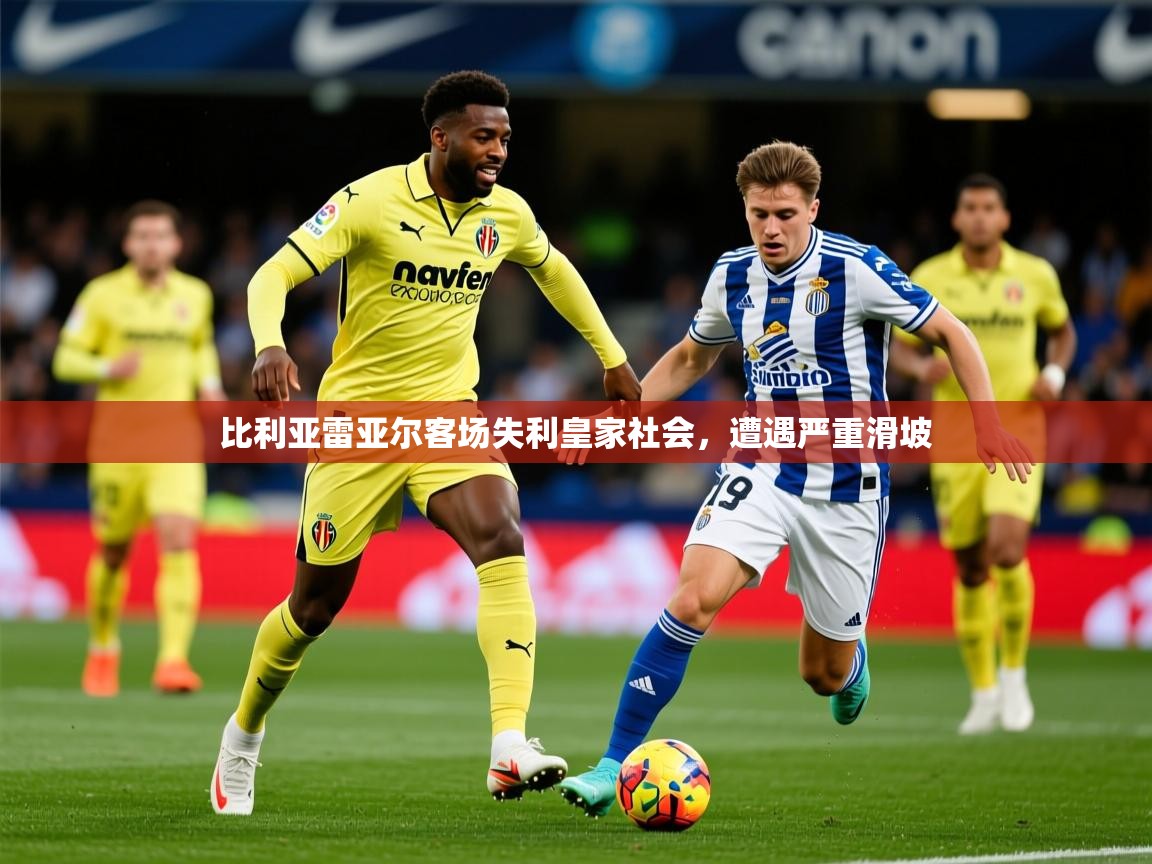 2025乐鱼体育登录网页入口比利亚雷亚尔客场失利皇家社会，遭遇严重滑坡