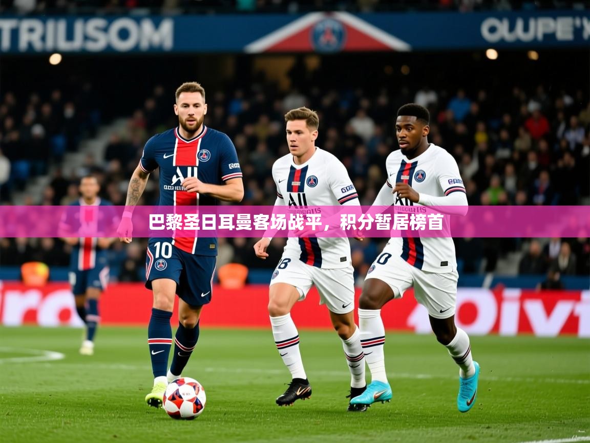 2025乐鱼体育官网登录入口巴黎圣日耳曼客场战平，积分暂居榜首