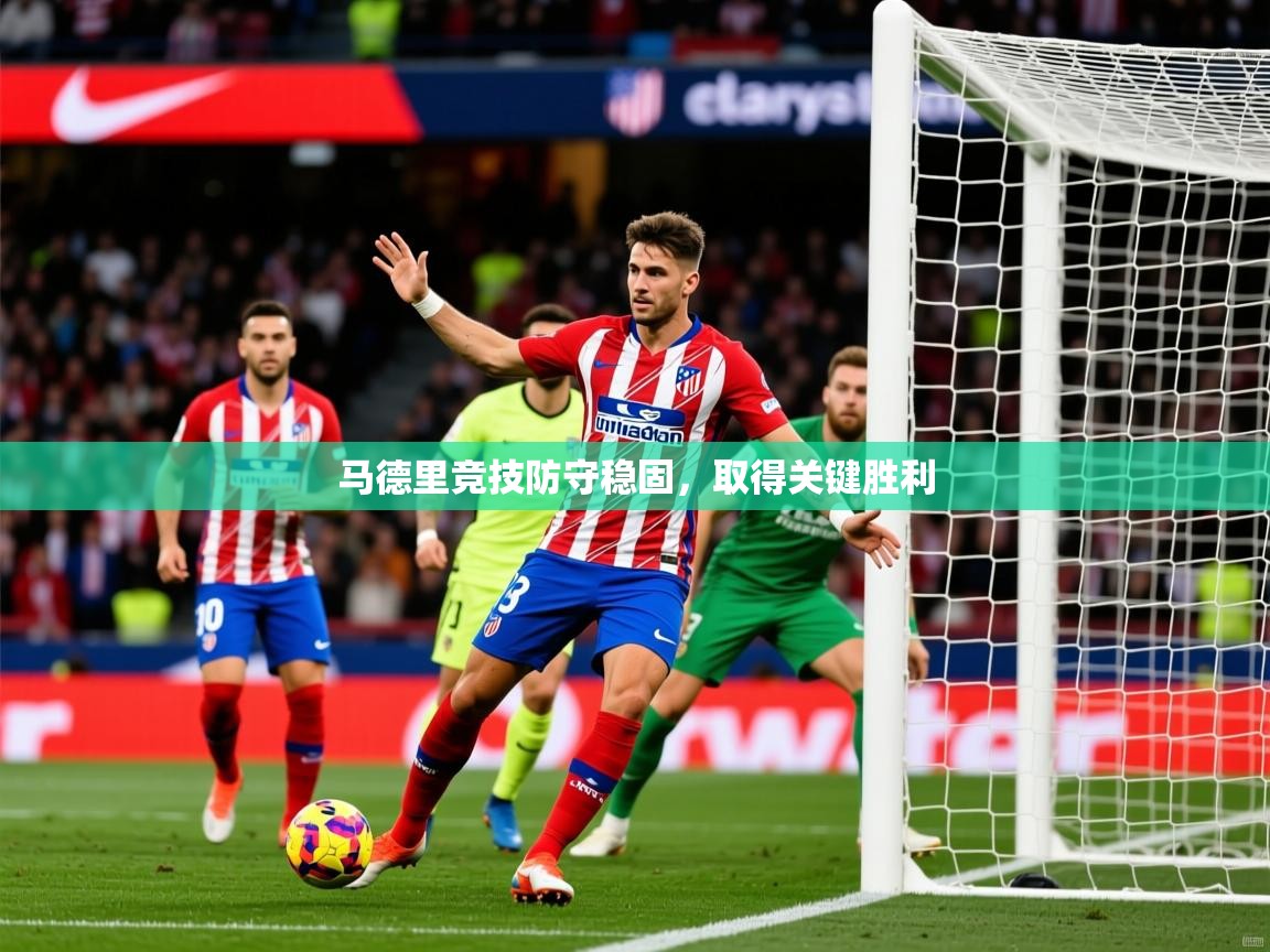 2025乐鱼体育中国官方入口马德里竞技防守稳固，取得关键胜利