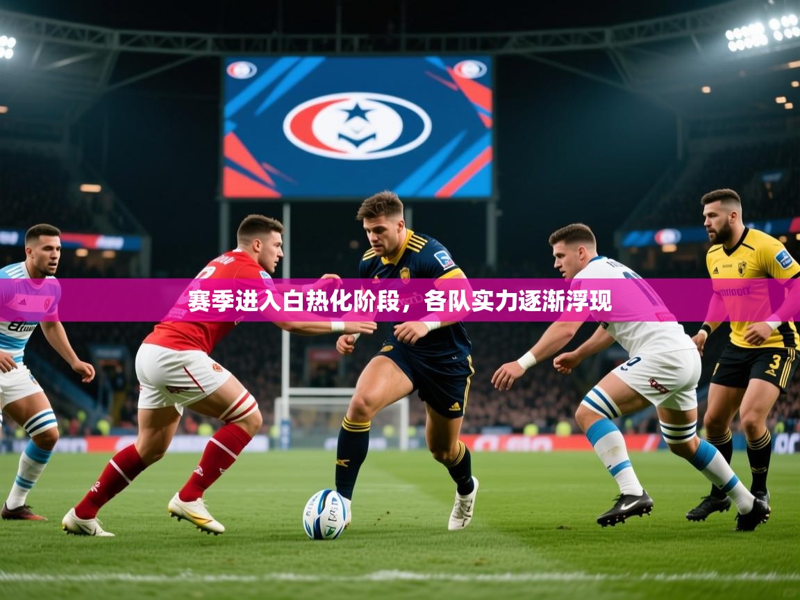 2025乐鱼体育入口登录官网app赛季进入白热化阶段，各队实力逐渐浮现