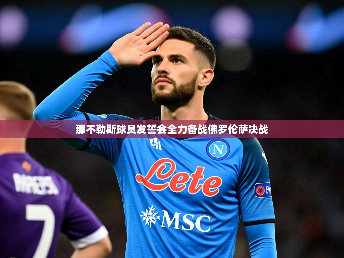 2025乐鱼体育网站入口那不勒斯球员发誓会全力备战佛罗伦萨决战