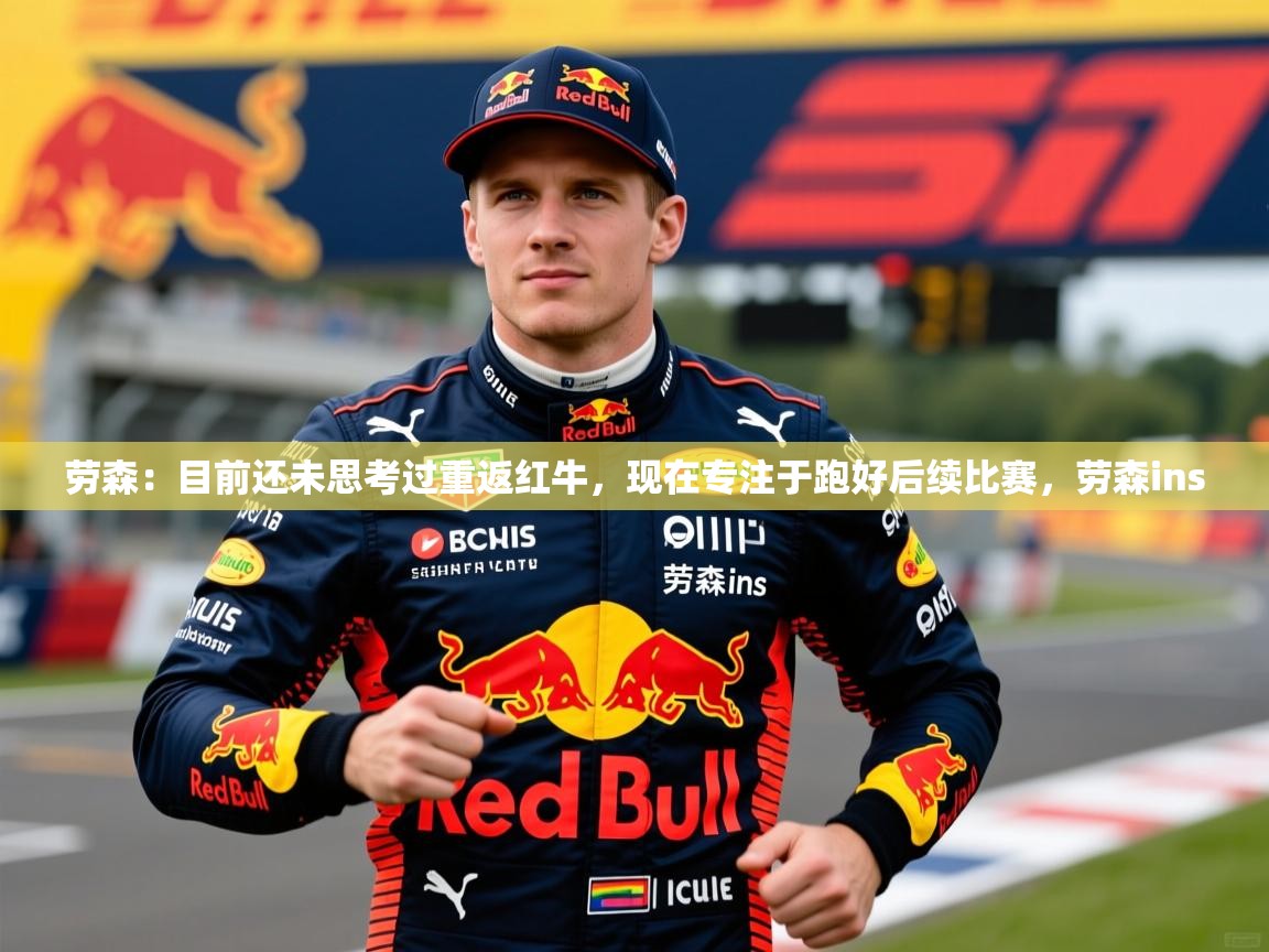 2025乐鱼体育app官网登录入口劳森：目前还未思考过重返红牛，现在专注于跑好后续比赛，劳森ins
