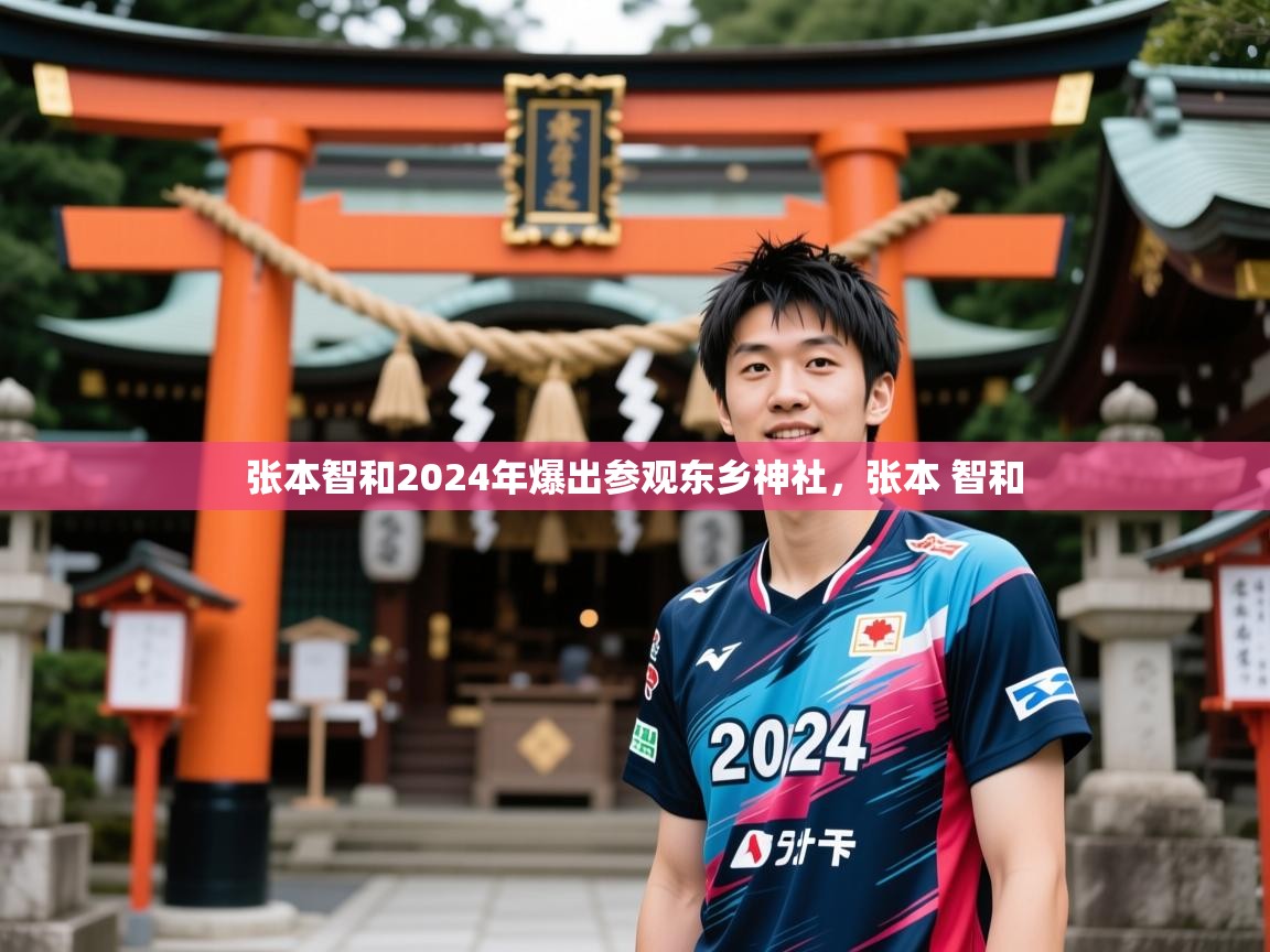 2025乐鱼体育 vip 注册张本智和2024年爆出参观东乡神社，张本 智和