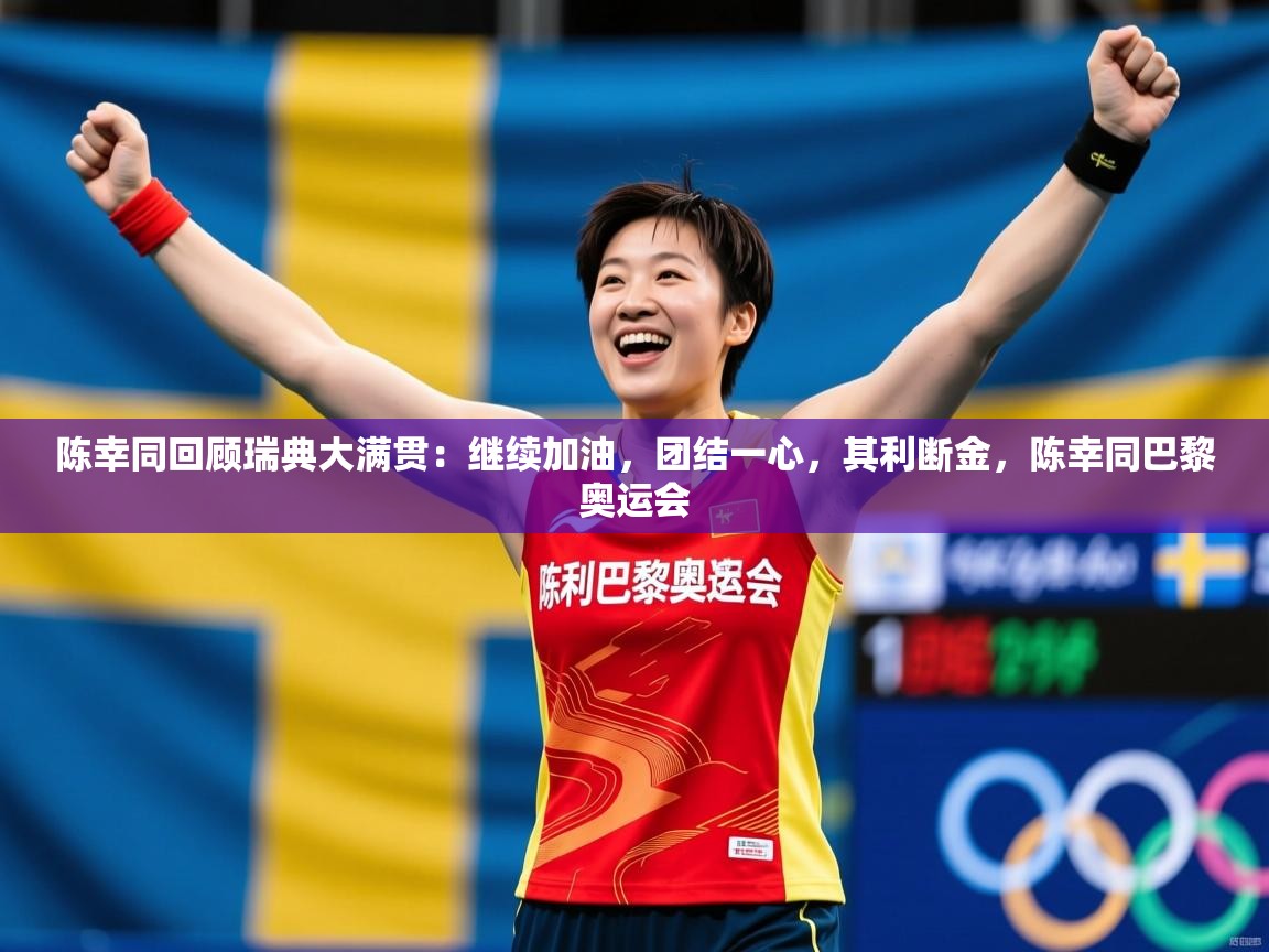 2025乐鱼体育在线登陆陈幸同回顾瑞典大满贯：继续加油，团结一心，其利断金，陈幸同巴黎奥运会