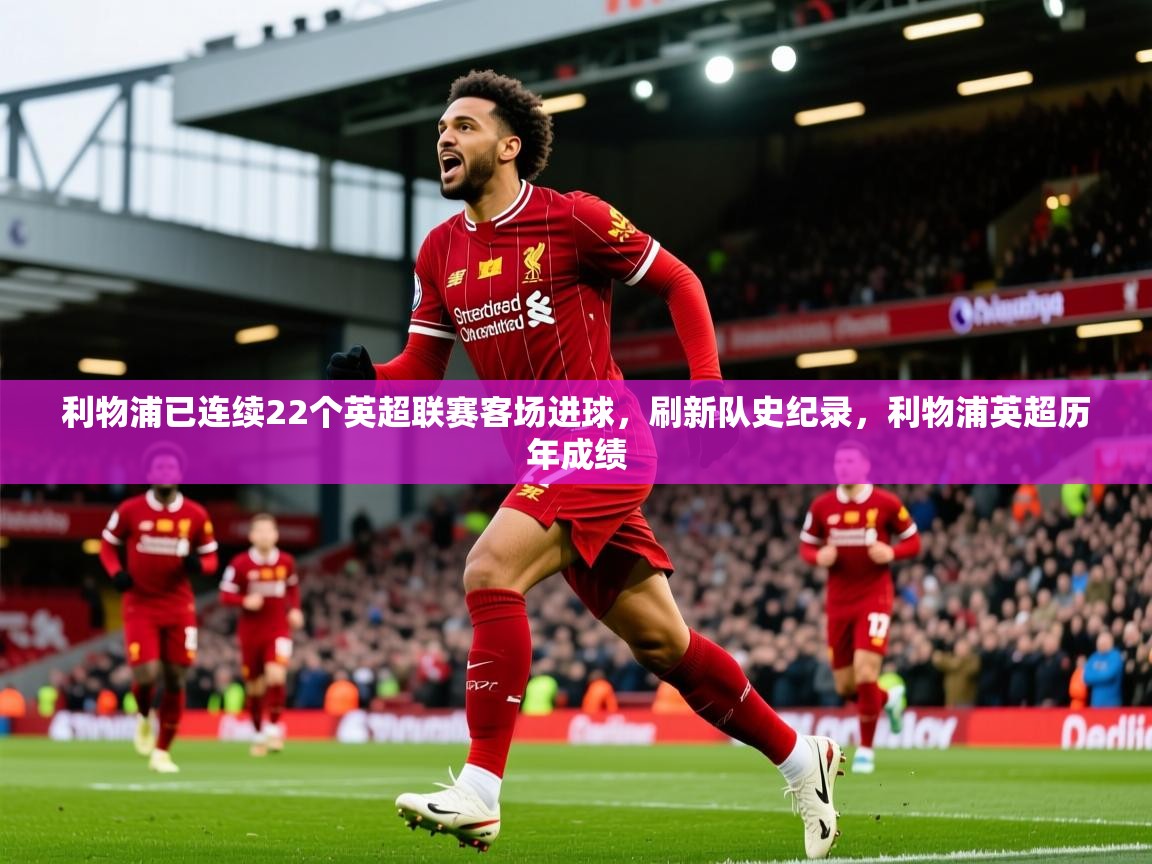 2025乐鱼体育在线网站利物浦已连续22个英超联赛客场进球,刷新队史纪录,利物浦英超历年成绩 第1张