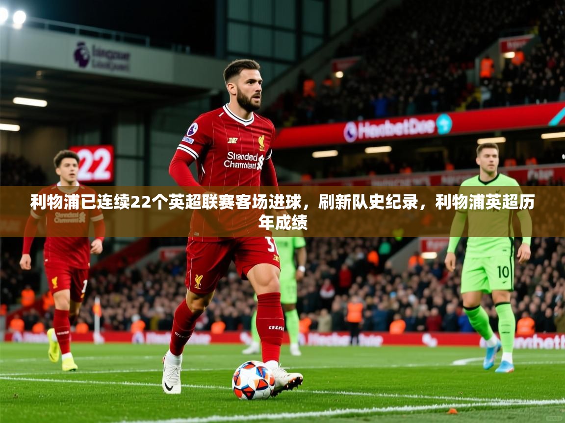 2025乐鱼体育在线网站利物浦已连续22个英超联赛客场进球,刷新队史纪录,利物浦英超历年成绩 第2张