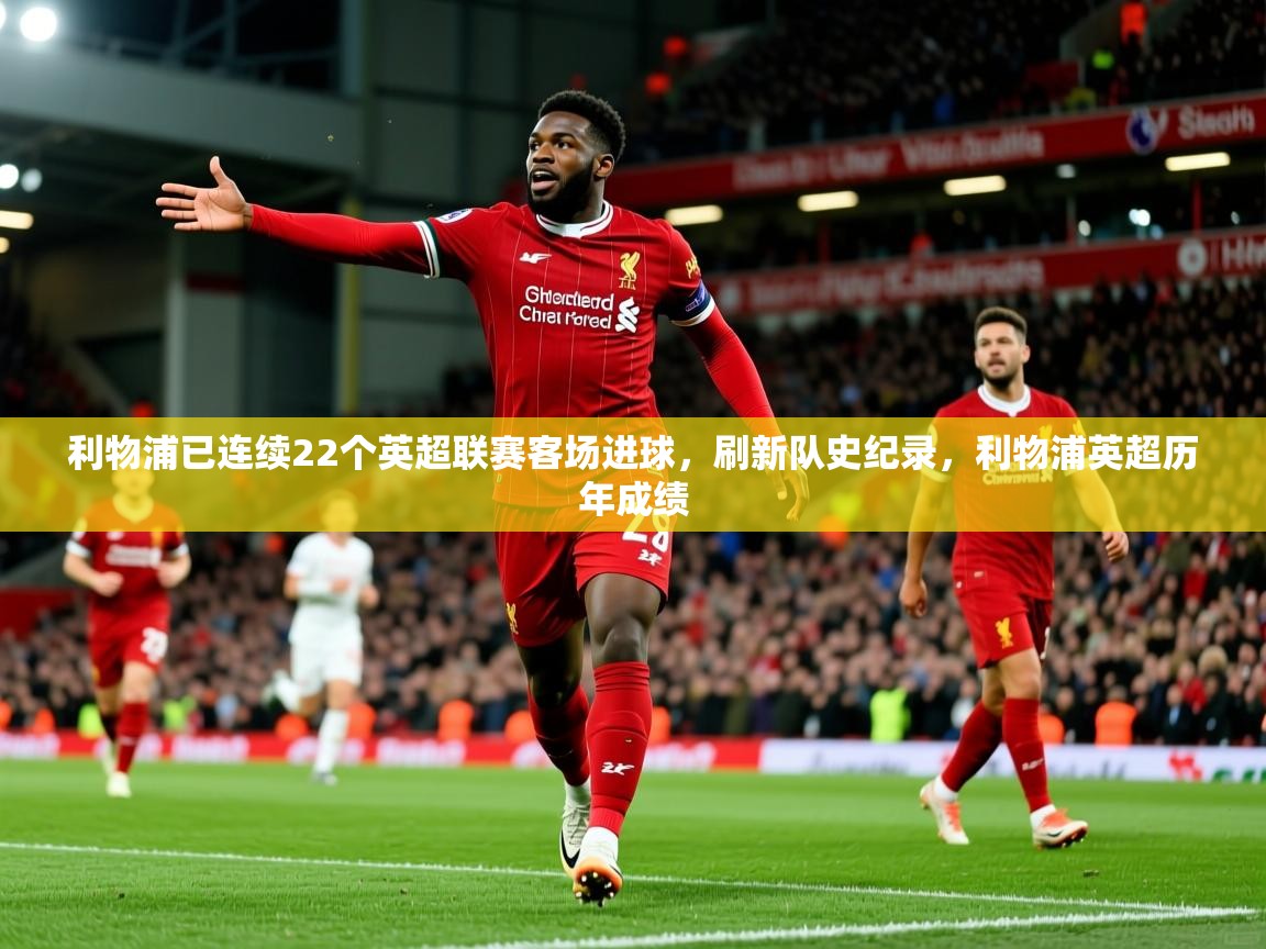 2025乐鱼体育在线网站利物浦已连续22个英超联赛客场进球,刷新队史纪录,利物浦英超历年成绩 第3张