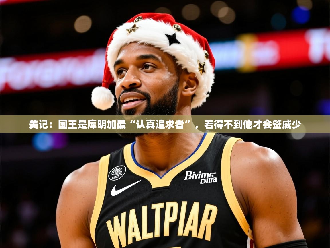 2025乐鱼体育在线网站美记：国王是库明加最“认真追求者”，若得不到他才会签威少