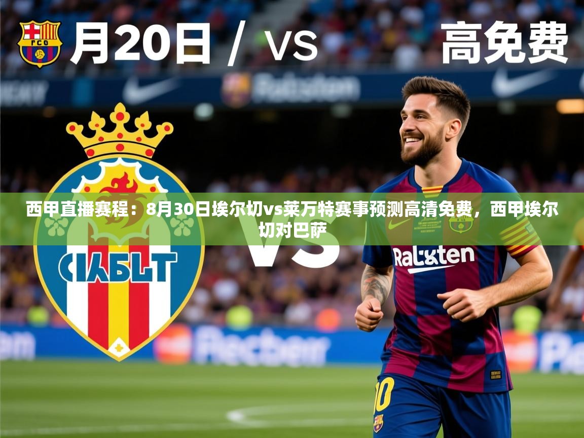 2025乐鱼体育在线下载西甲直播赛程:8月30日埃尔切vs莱万特赛事预测高清免费,西甲埃尔切对巴萨 第1张