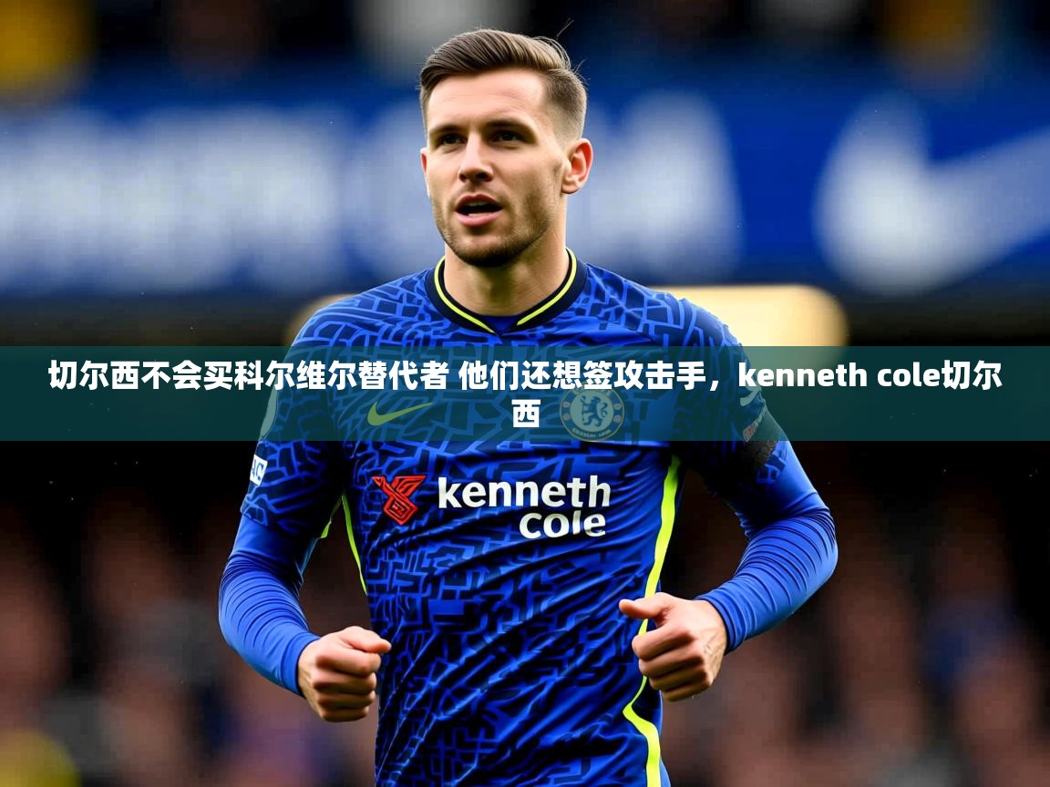2025乐鱼体育下载切尔西不会买科尔维尔替代者 他们还想签攻击手,kenneth cole切尔西 第2张