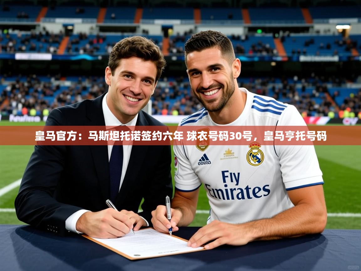 2025乐鱼体育在线入口皇马官方：马斯坦托诺签约六年 球衣号码30号，皇马亨托号码