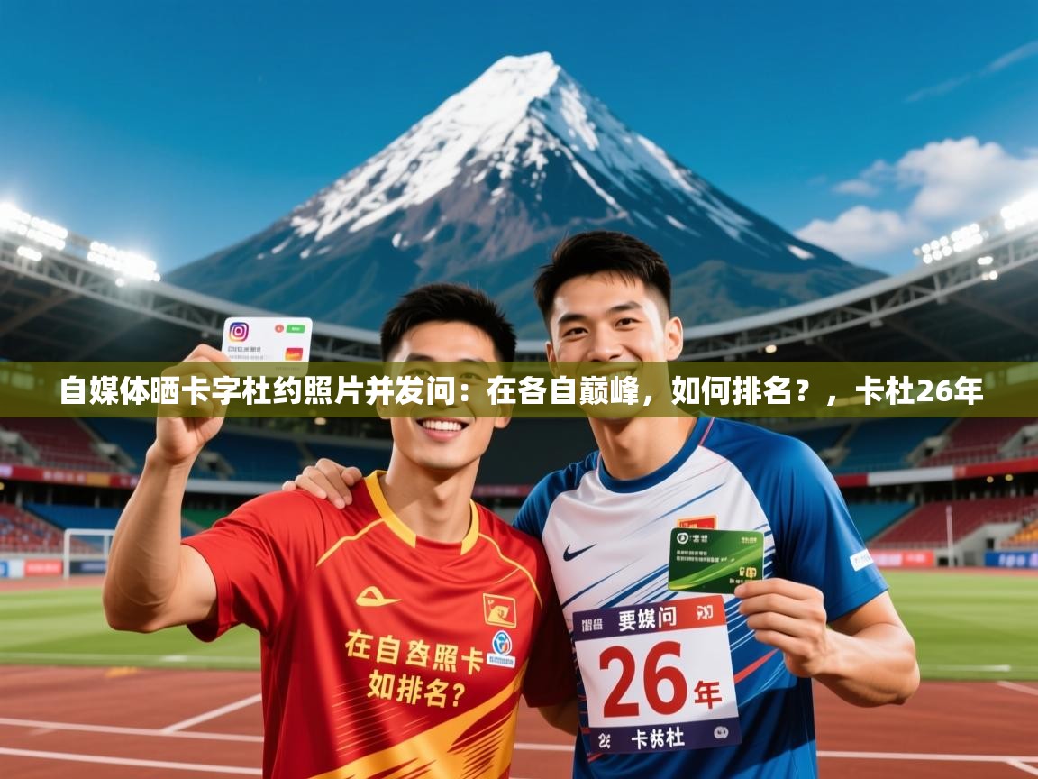 2025乐鱼体育中国官方入口自媒体晒卡字杜约照片并发问:在各自巅峰,如何排名?,卡杜26年 第3张