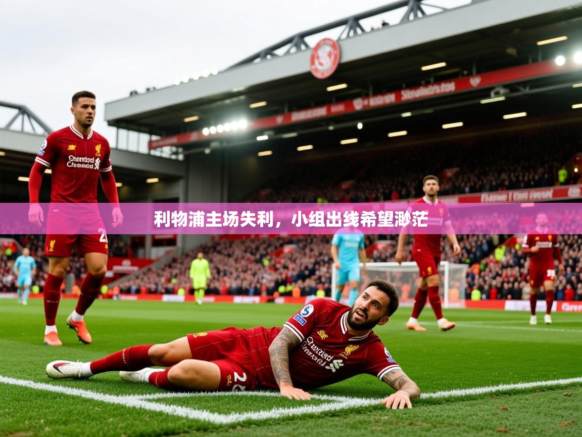 2025乐鱼体育中国官方入口利物浦主场失利，小组出线希望渺茫  第2张
