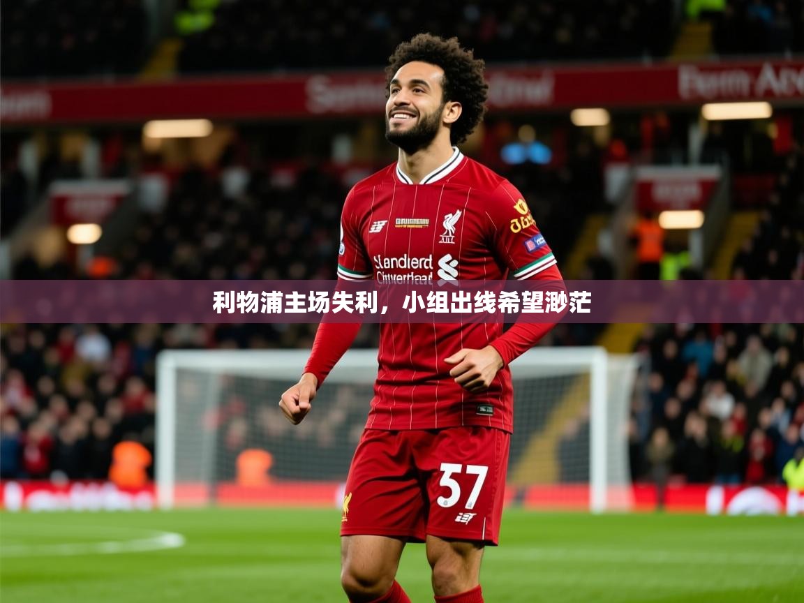 2025乐鱼体育中国官方入口利物浦主场失利，小组出线希望渺茫  第1张