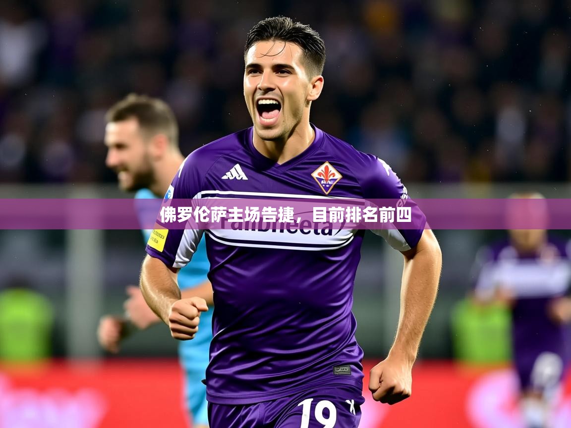 2026乐鱼体育网址佛罗伦萨主场告捷,目前排名前四 第3张