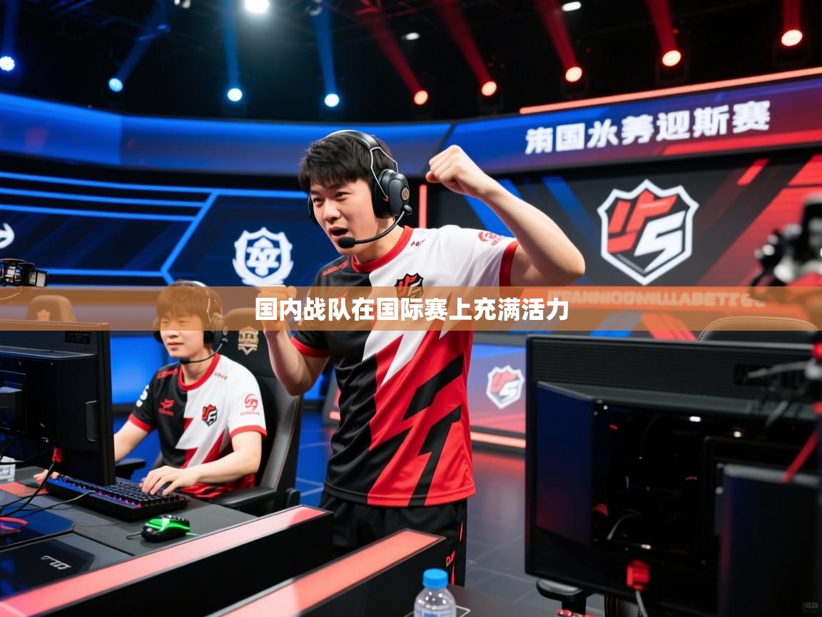2026乐鱼体育下载国内战队在国际赛上充满活力  第1张
