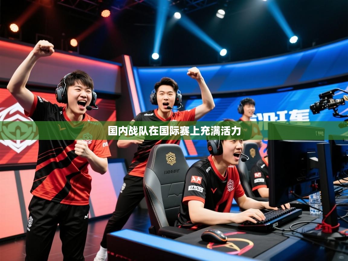 2026乐鱼体育下载国内战队在国际赛上充满活力  第2张