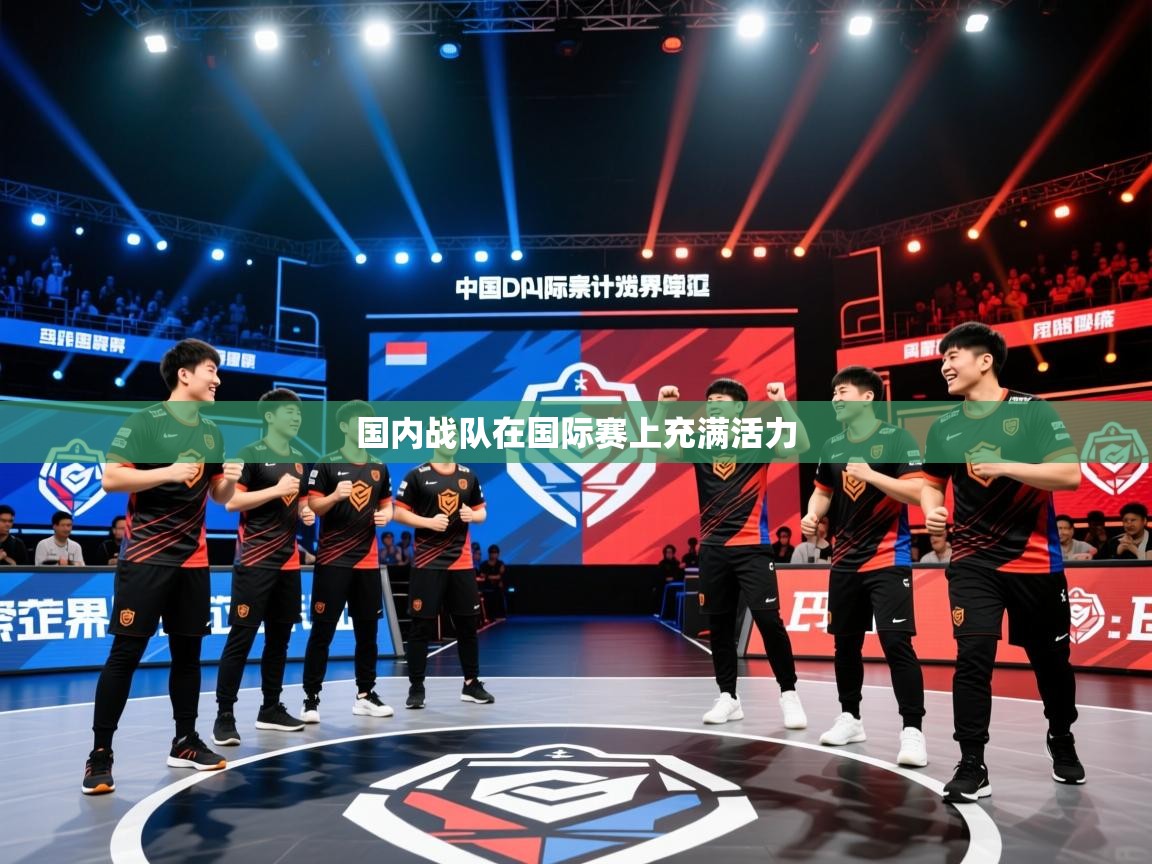 2026乐鱼体育下载国内战队在国际赛上充满活力  第3张