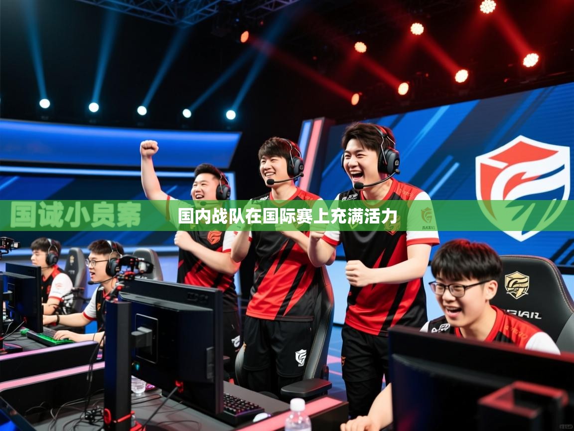 2026乐鱼体育下载国内战队在国际赛上充满活力  第4张