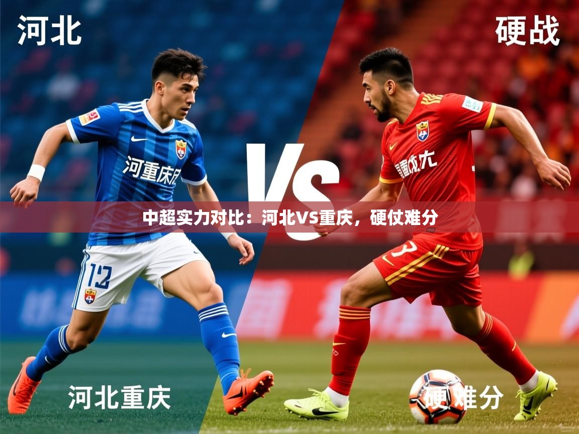 2026乐鱼体育在线登录中超实力对比：河北VS重庆，硬仗难分  第2张