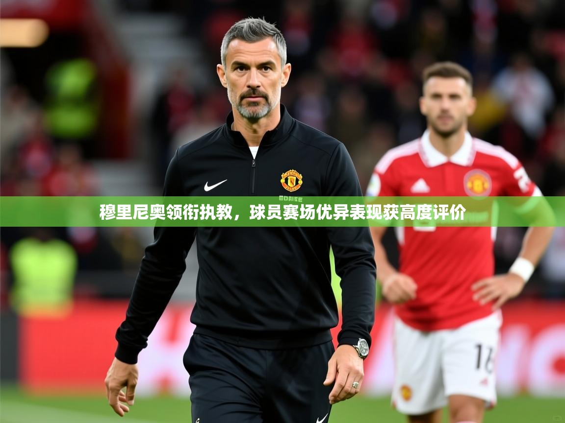 2026乐鱼体育登录网页入口穆里尼奥领衔执教，球员赛场优异表现获高度评价