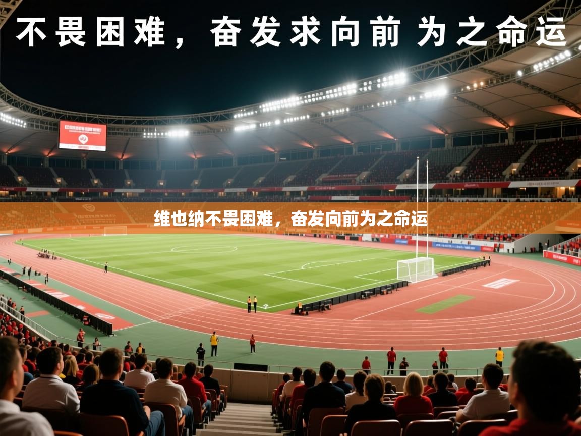 2026乐鱼体育app登录入口维也纳不畏困难，奋发向前为之命运