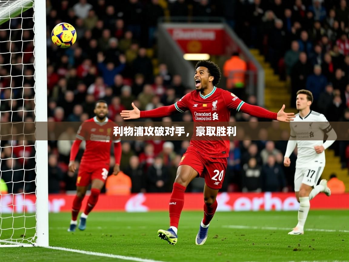2026乐鱼体育app下载官网(中国)利物浦攻破对手，豪取胜利